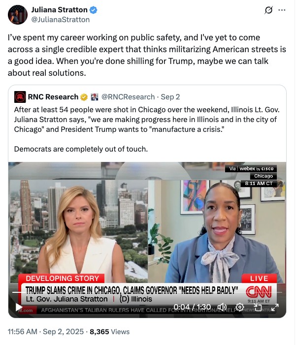 Juliana: 'I've spent my career working on public safety, and l've yet to come across a single credible expert that thinks militarizing American streets is a good idea. When you're done shilling for Trump, maybe we can talk about real solutions.' RNC Research:'After at least 54 people were shot in Chicago over the weekend, Illinois Lt. Gov. Juliana Stratton says, 'we are making progress here in Illinois and in the city of Chicago' and President Trump wants to 'manufacture a crisis.'| Democrats are completely out of touch.'