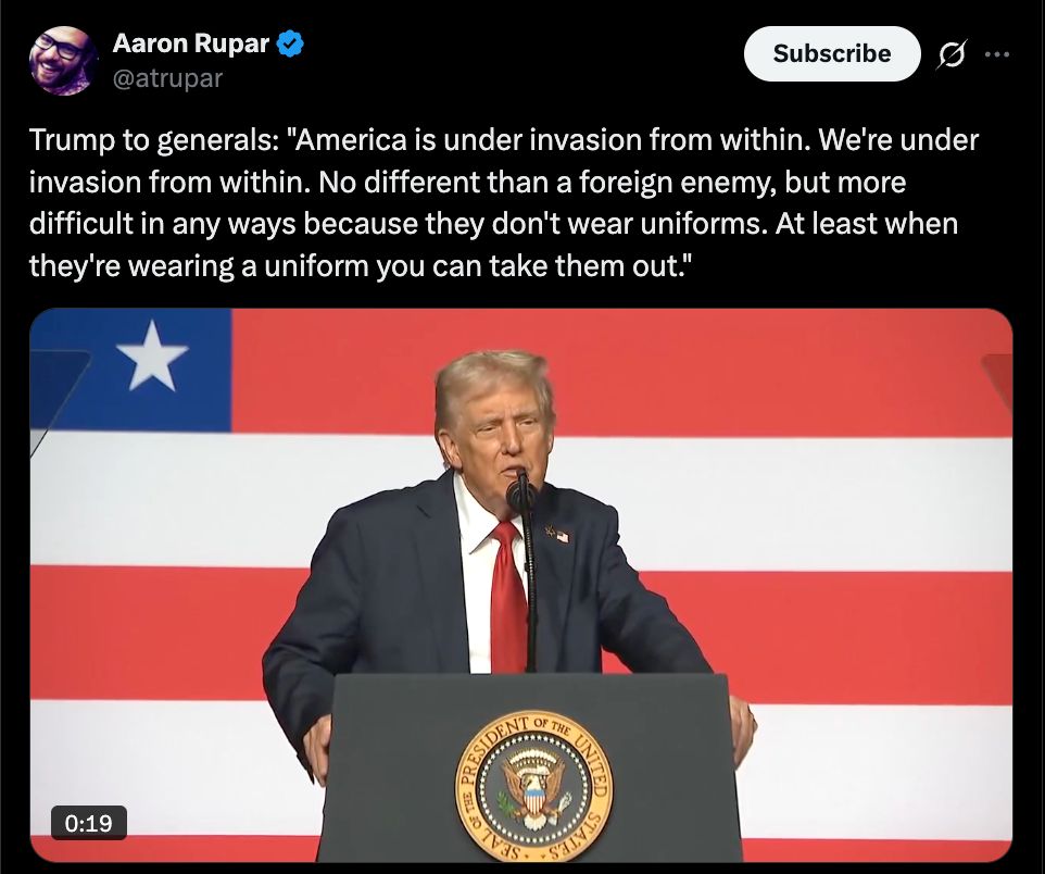 Trump to generals: 'America is under invasion from within. We're under invasion from within. No different than a foreign enemy, but more difficult in any ways because they don't wear uniforms. At least when they're wearing a uniform you can take them out.'